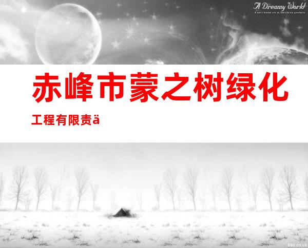 赤峰市蒙之树绿化工程有限责任公司