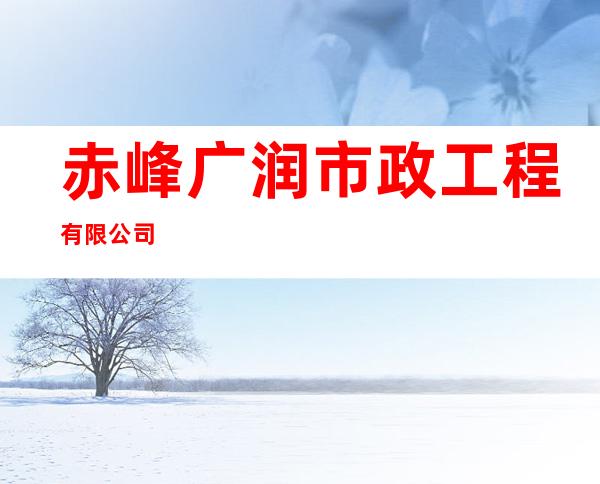 赤峰广润市政工程有限公司