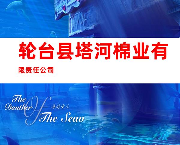 轮台县塔河棉业有限责任公司