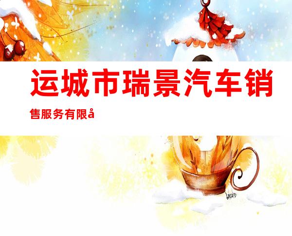 运城市瑞景汽车销售服务有限公司