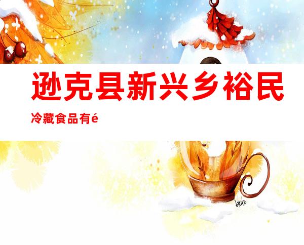 逊克县新兴乡裕民冷藏食品有限公司