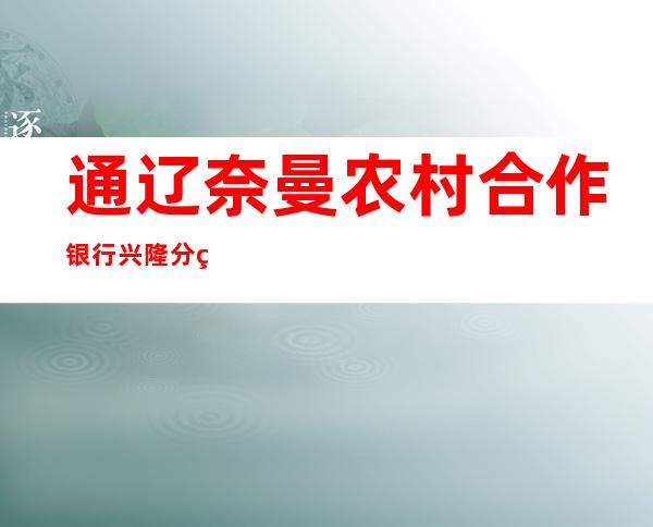 通辽奈曼农村合作银行兴隆分理处
