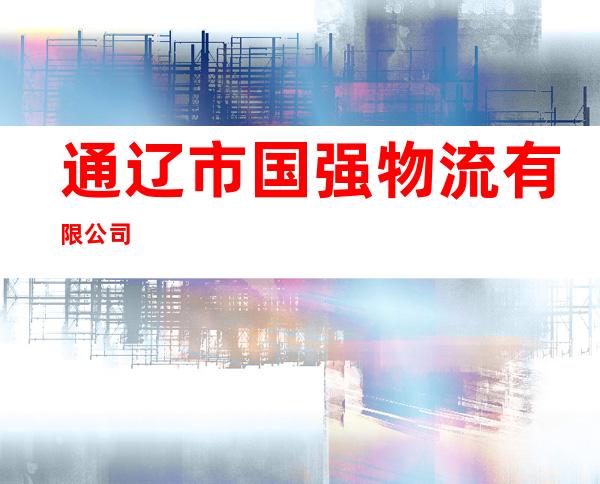 通辽市国强物流有限公司
