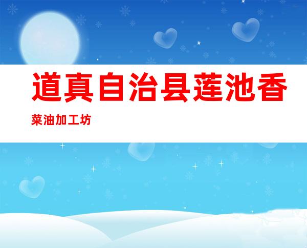 道真自治县莲池香菜油加工坊