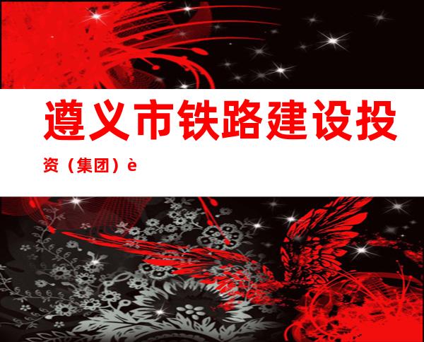 遵义市铁路建设投资(集团)股份有限公司