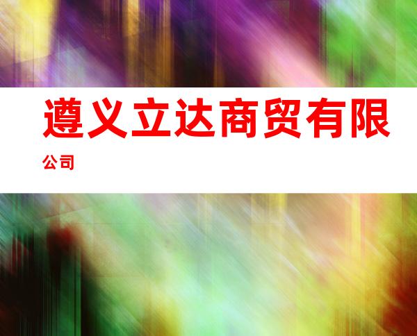遵义立达商贸有限公司