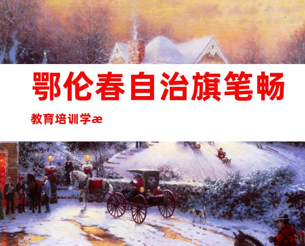 鄂伦春自治旗笔畅教育培训学校有限公司