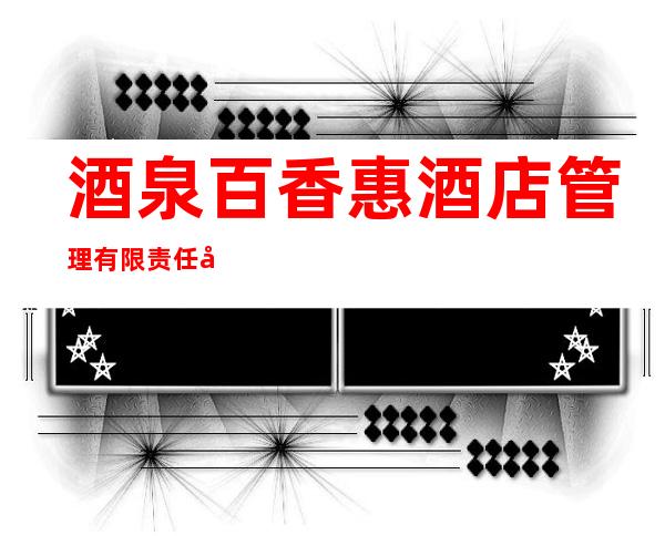 酒泉百香惠酒店管理有限责任公司