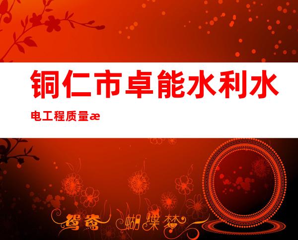 铜仁市卓能水利水电工程质量检测有限公司