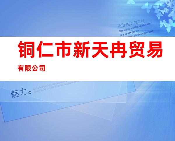 铜仁市新天冉贸易有限公司