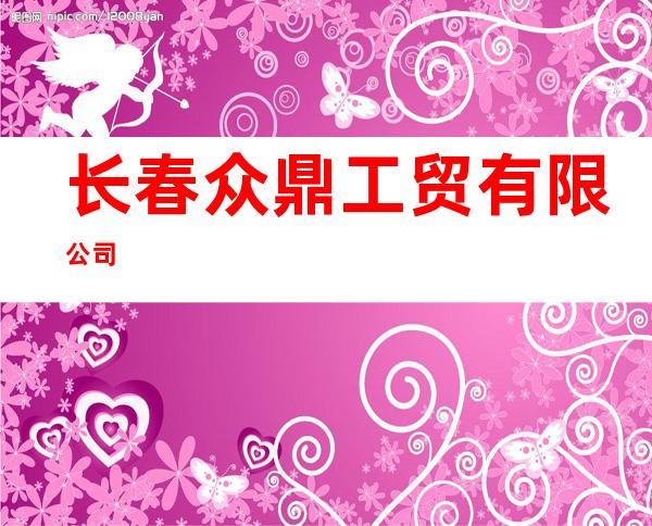 长春众鼎工贸有限公司