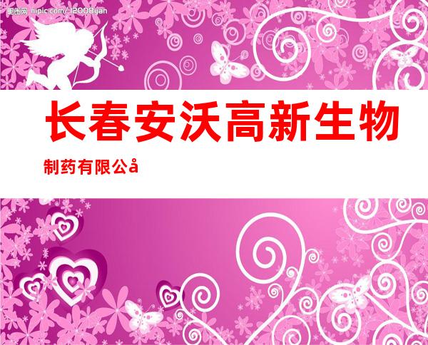 长春安沃高新生物制药有限公司