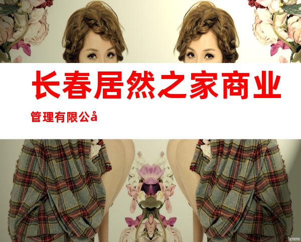 长春居然之家商业管理有限公司