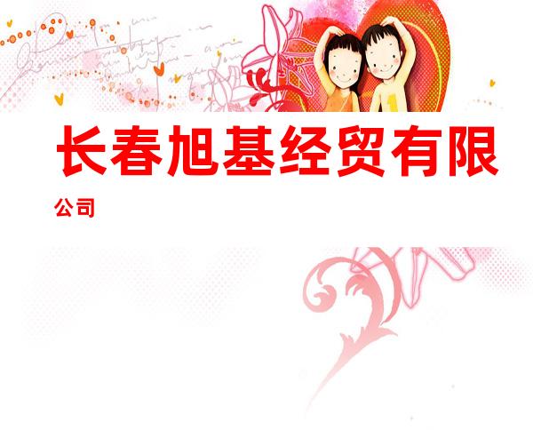 长春旭基经贸有限公司