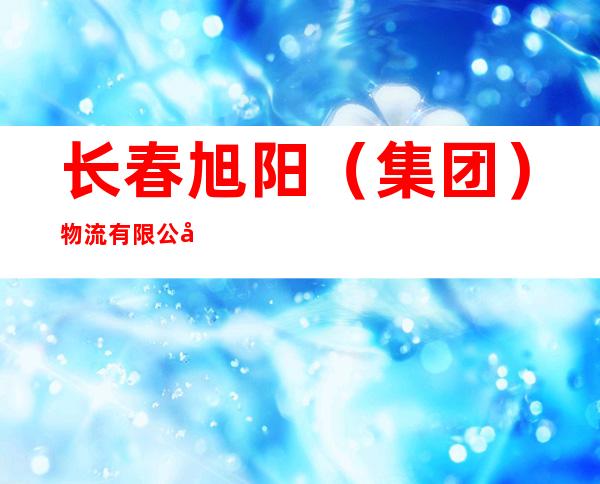 长春旭阳(集团)物流有限公司