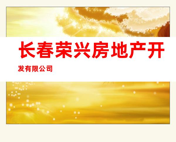 长春荣兴房地产开发有限公司