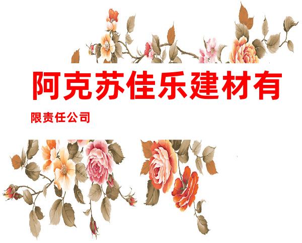 阿克苏佳乐建材有限责任公司