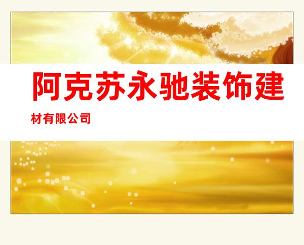 阿克苏永驰装饰建材有限公司