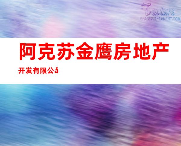 阿克苏金鹰房地产开发有限公司
