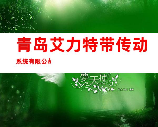 青岛艾力特带传动系统有限公司 qingdao elite power transmission belt co., ltd.