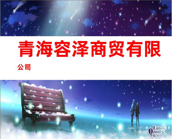 青海容泽商贸有限公司