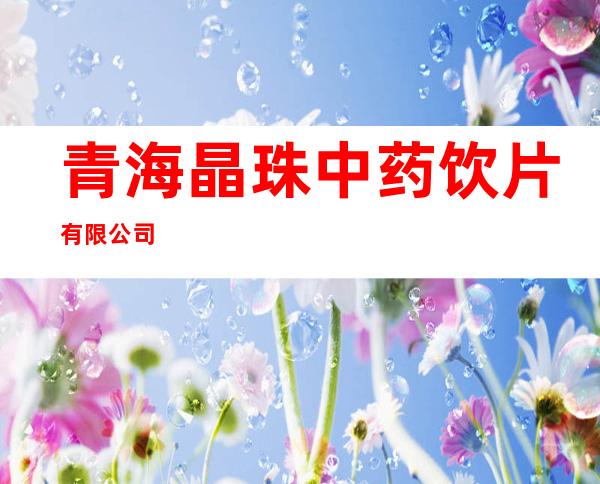 青海晶珠中药饮片有限公司