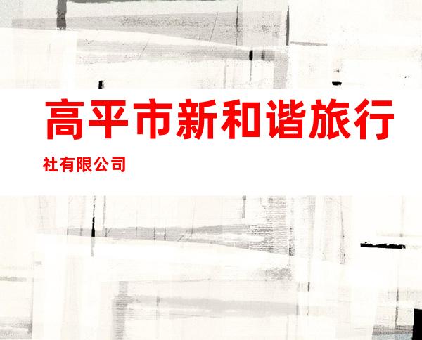 高平市新和谐旅行社有限公司