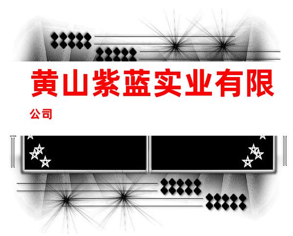 黄山紫蓝实业有限公司