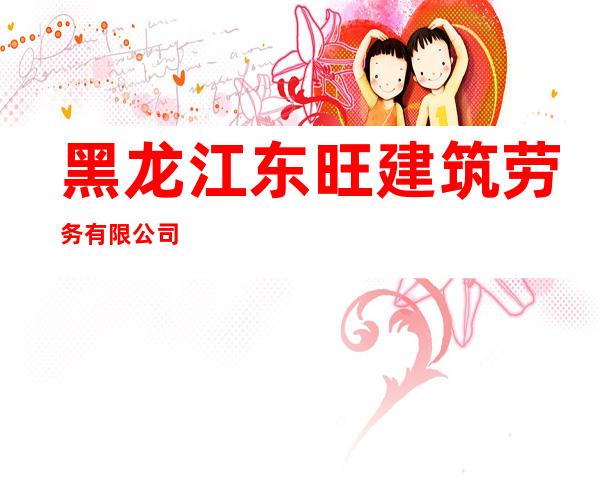 黑龙江东旺建筑劳务有限公司