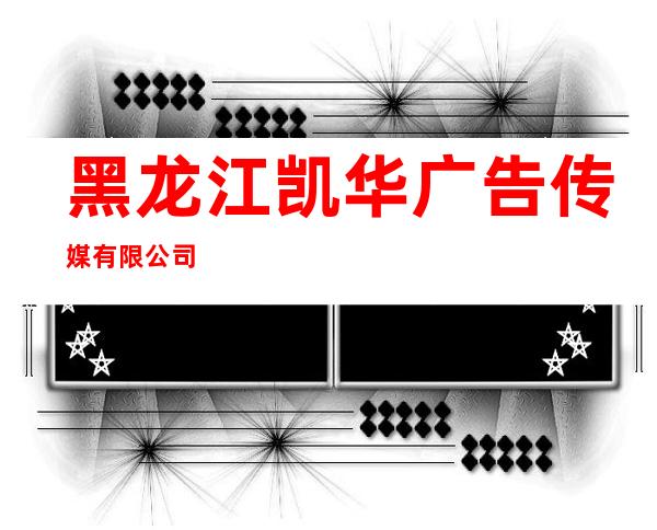 黑龙江凯华广告传媒有限公司