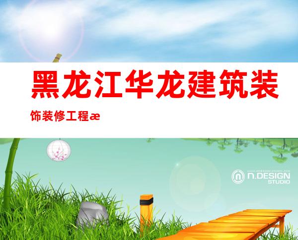 黑龙江华龙建筑装饰装修工程有限公司