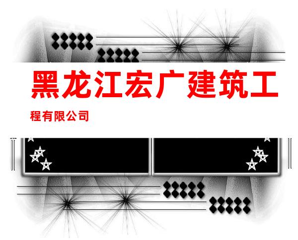 黑龙江宏广建筑工程有限公司