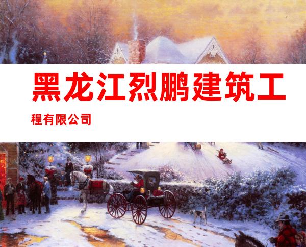 黑龙江烈鹏建筑工程有限公司