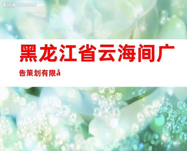 黑龙江省云海间广告策划有限公司