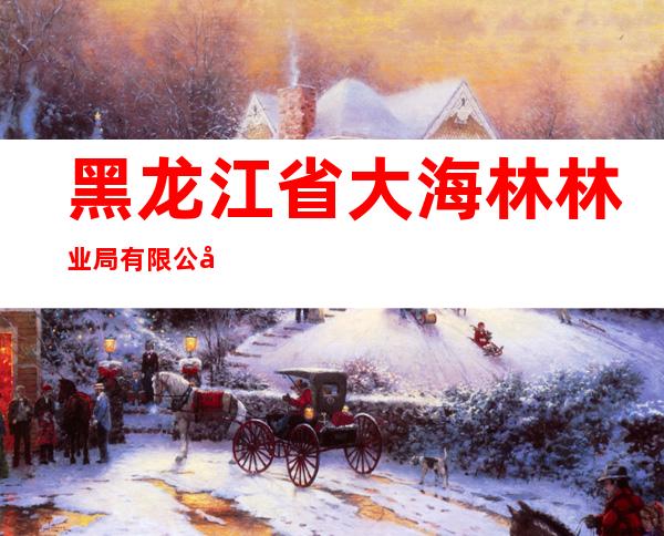 黑龙江省大海林林业局有限公司