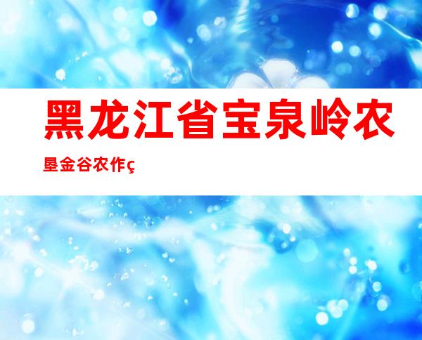 黑龙江省宝泉岭农垦金谷农作物种植农民专业合作社