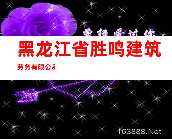 黑龙江省胜鸣建筑劳务有限公司