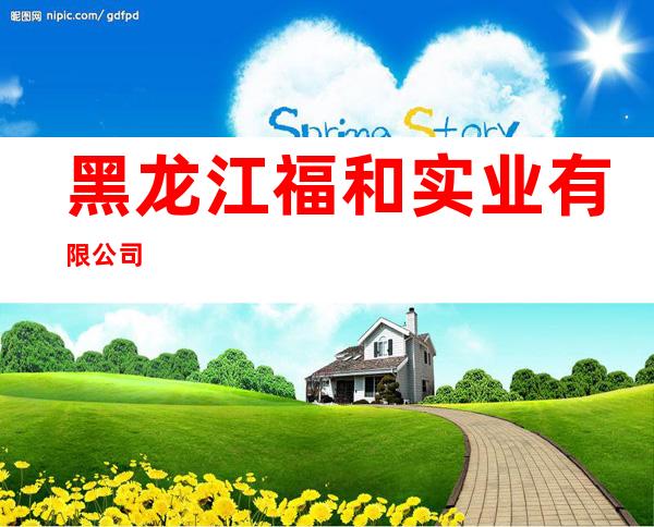 黑龙江福和实业有限公司